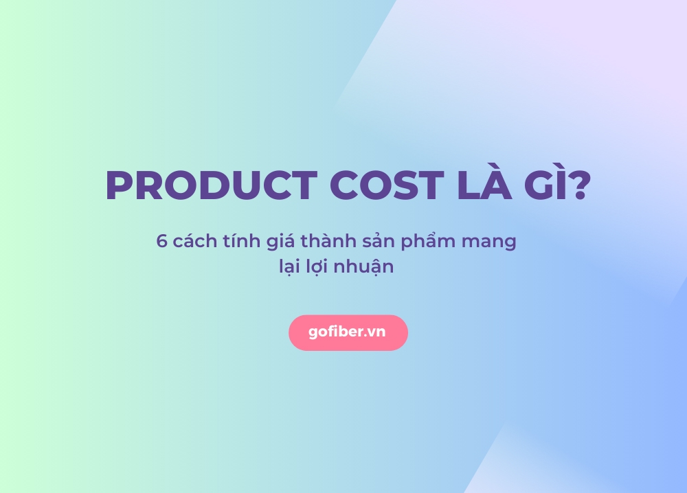 Product cost là gì? 6 cách tính giá thành sản phẩm mang lại lợi nhuận