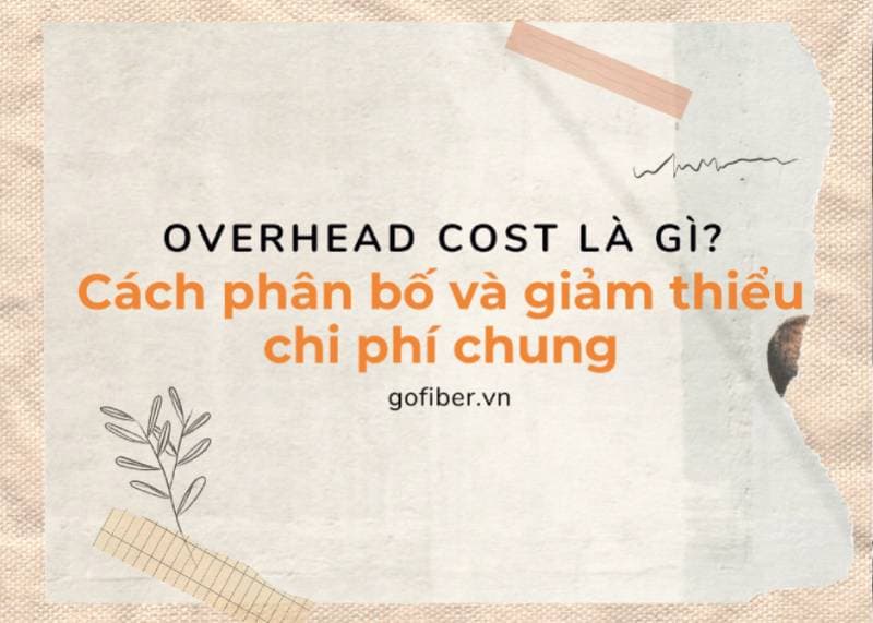 Khái niệm overhead cost là gì? Cách phân bố và giảm thiểu chi phí chung