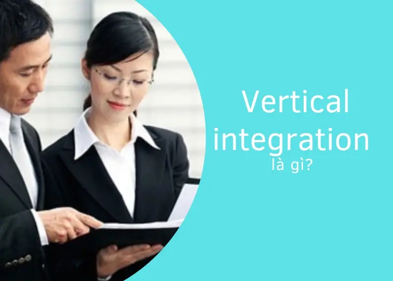 Vertical integration là gì? Ưu nhược điểm và sự khác biệt với Horizontal Integration